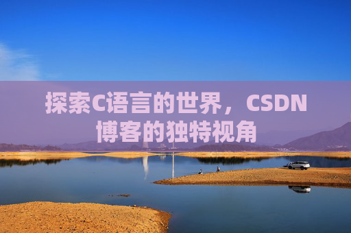探索C语言的世界，CSDN博客的独特视角
